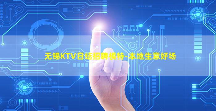 无锡KTV日结招聘模特-本地生意好场